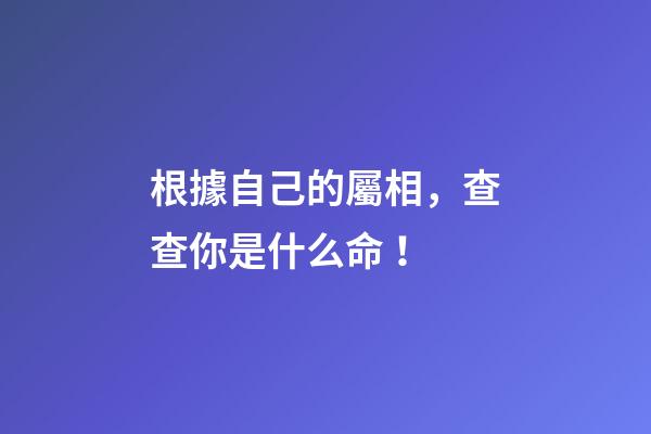 根據自己的屬相，查查你是什么命！